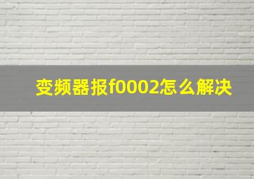 变频器报f0002怎么解决