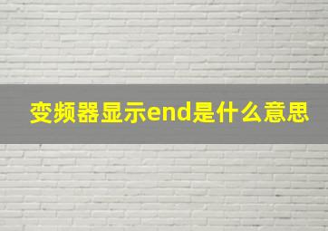 变频器显示end是什么意思