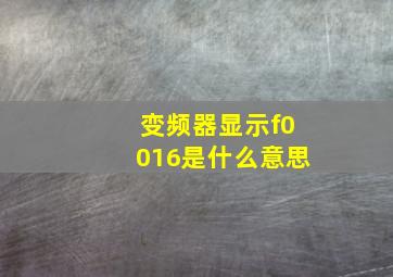 变频器显示f0016是什么意思