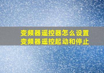 变频器遥控器怎么设置变频器遥控起动和停止