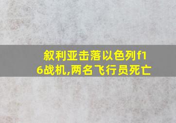 叙利亚击落以色列f16战机,两名飞行员死亡