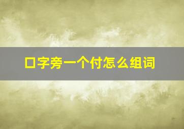 口字旁一个付怎么组词