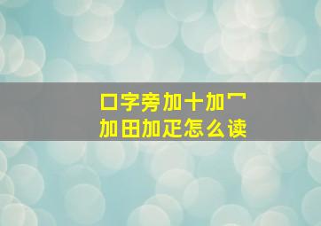 口字旁加十加冖加田加疋怎么读