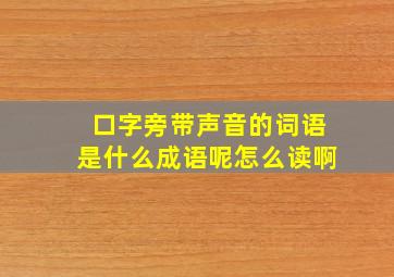 口字旁带声音的词语是什么成语呢怎么读啊