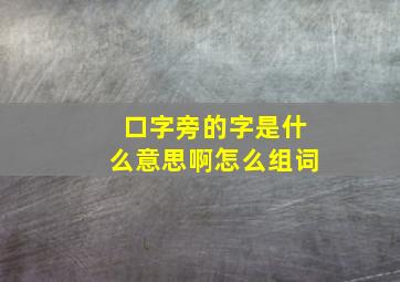 口字旁的字是什么意思啊怎么组词