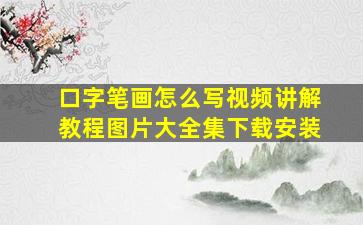 口字笔画怎么写视频讲解教程图片大全集下载安装