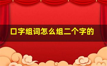 口字组词怎么组二个字的