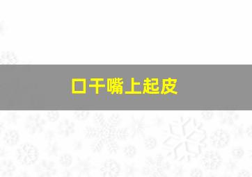 口干嘴上起皮