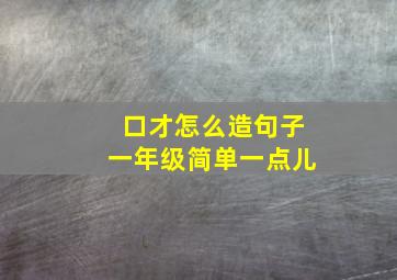 口才怎么造句子一年级简单一点儿