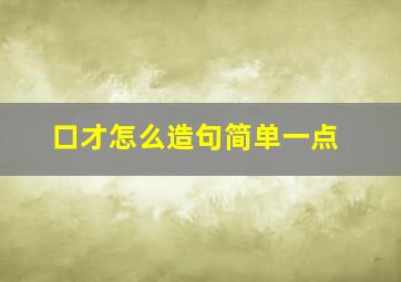 口才怎么造句简单一点