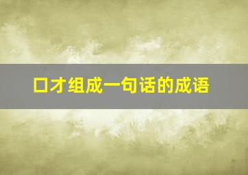 口才组成一句话的成语