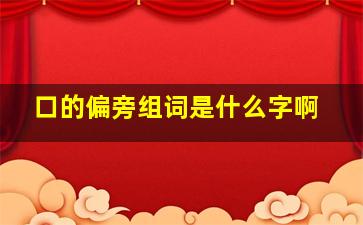 口的偏旁组词是什么字啊