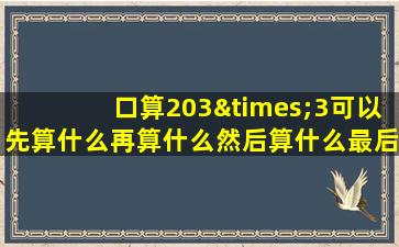 口算203×3可以先算什么再算什么然后算什么最后算什么