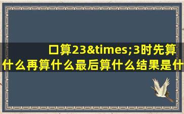 口算23×3时先算什么再算什么最后算什么结果是什么