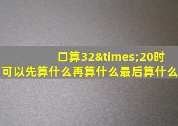 口算32×20时可以先算什么再算什么最后算什么