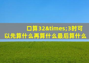 口算32×3时可以先算什么再算什么最后算什么