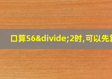 口算56÷2时,可以先算