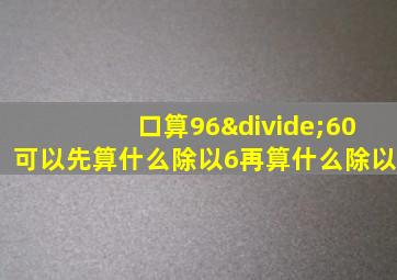 口算96÷60可以先算什么除以6再算什么除以