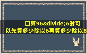 口算96÷6时可以先算多少除以6再算多少除以8视频