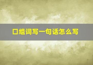 口组词写一句话怎么写