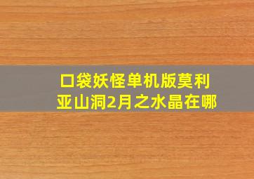 口袋妖怪单机版莫利亚山洞2月之水晶在哪