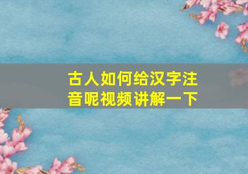 古人如何给汉字注音呢视频讲解一下