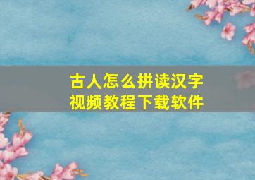 古人怎么拼读汉字视频教程下载软件