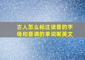 古人怎么标注读音的字母和音调的单词呢英文