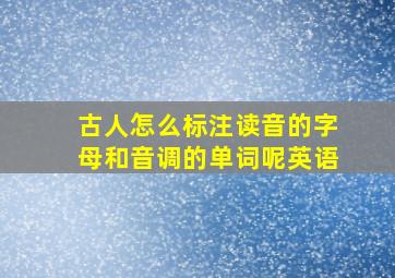 古人怎么标注读音的字母和音调的单词呢英语