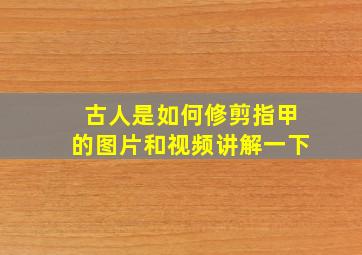 古人是如何修剪指甲的图片和视频讲解一下