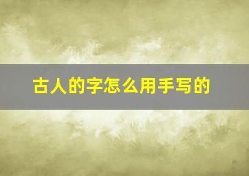 古人的字怎么用手写的