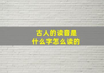 古人的读音是什么字怎么读的