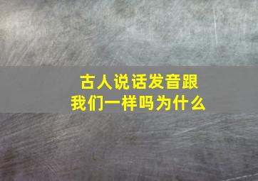 古人说话发音跟我们一样吗为什么