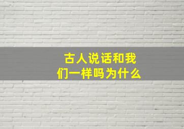 古人说话和我们一样吗为什么