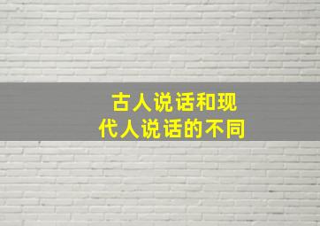 古人说话和现代人说话的不同