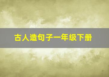 古人造句子一年级下册