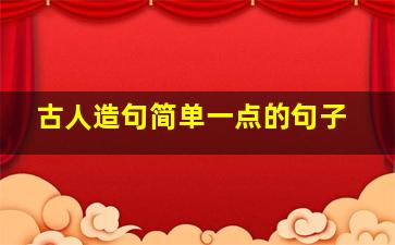 古人造句简单一点的句子