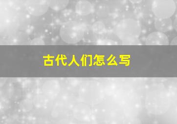 古代人们怎么写