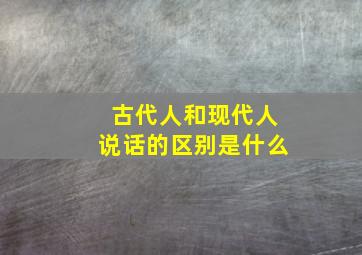 古代人和现代人说话的区别是什么