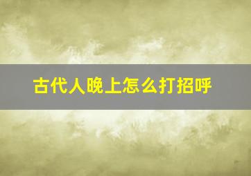 古代人晚上怎么打招呼