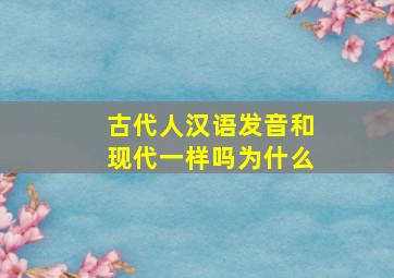 古代人汉语发音和现代一样吗为什么