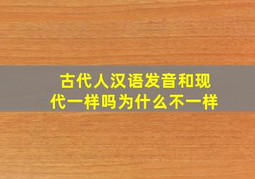 古代人汉语发音和现代一样吗为什么不一样