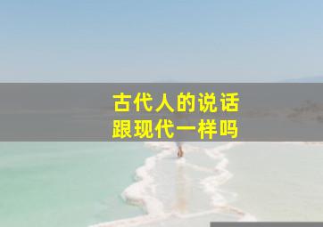 古代人的说话跟现代一样吗