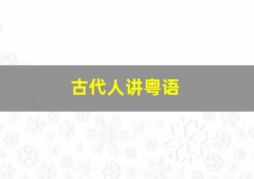 古代人讲粤语