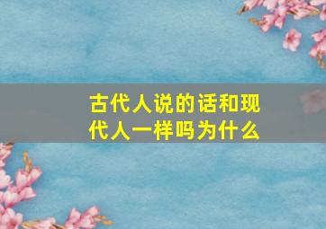 古代人说的话和现代人一样吗为什么