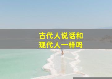 古代人说话和现代人一样吗