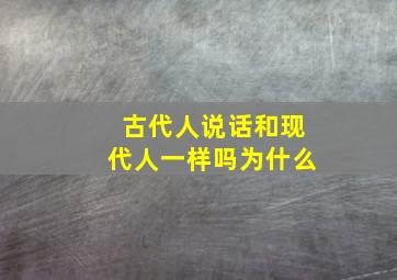 古代人说话和现代人一样吗为什么