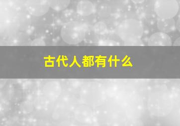 古代人都有什么