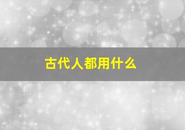 古代人都用什么