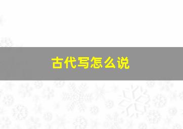 古代写怎么说